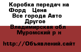 Коробка передач на Форд › Цена ­ 20 000 - Все города Авто » Другое   . Владимирская обл.,Муромский р-н